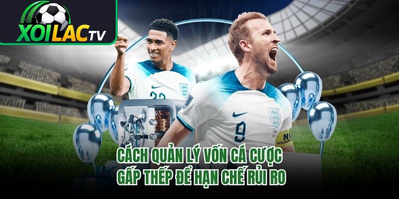 Cách Quản Lý Vốn Cá Cược Gấp Thếp Để Hạn Chế Rủi Ro