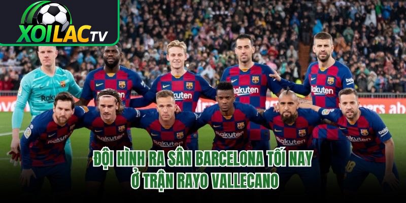 Đội Hình Ra Sân Barcelona Tối Nay Ở Trận Rayo Vallecano