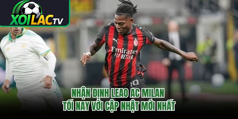 Nhận Định Leao AC Milan Tối Nay Với Cập Nhật Mới Nhất
