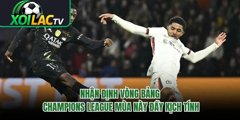 Nhận Định Vòng Bảng Champions League Mùa Này Đầy Kịch Tính