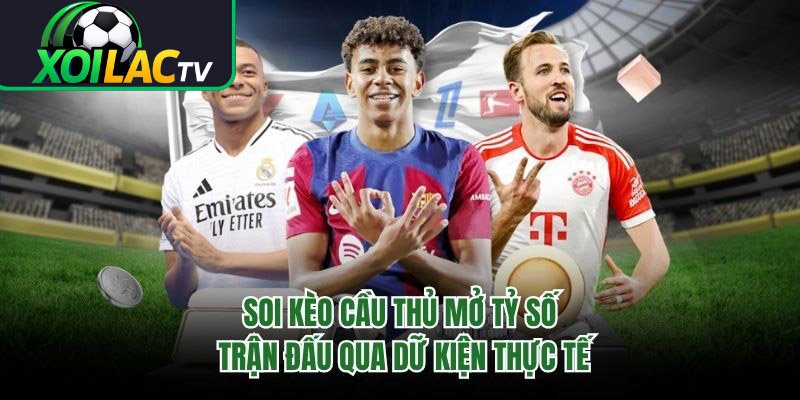 Soi Kèo Cầu Thủ Mở Tỷ Số Trận Đấu Qua Dữ Kiện Thực Tế