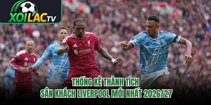Thống Kê Thành Tích Sân Khách Liverpool Mới Nhất 2026/27